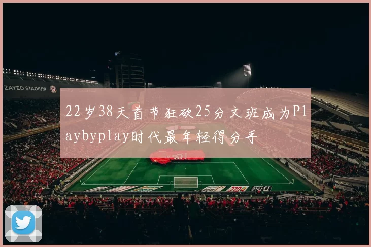 22岁38天首节狂砍25分文班成为Playbyplay时代最年轻得分手
