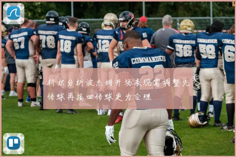 科尔分析波杰姆开场表现需调整先传球再接回传球更为合理