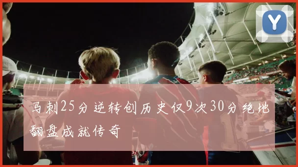 马刺25分逆转创历史仅9次30分绝地翻盘成就传奇