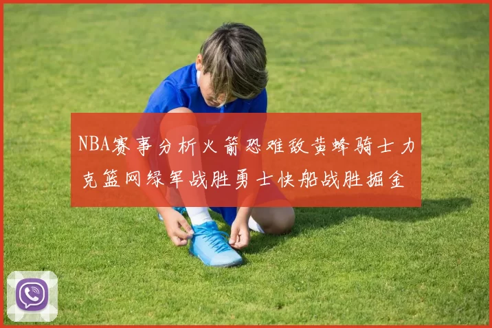 NBA赛事分析火箭恐难敌黄蜂骑士力克篮网绿军战胜勇士快船战胜掘金